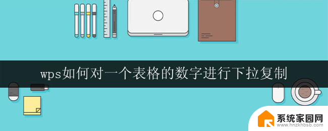 wps如何对一个表格的数字进行下拉复制 wps表格如何实现数字下拉复制