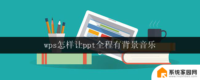 wps怎样让ppt全程有背景音乐 怎样在wps ppt中循环播放背景音乐