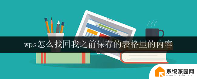 wps怎么找回我之前保存的表格里的内容 在wps中如何找回我保存的表格里的内容